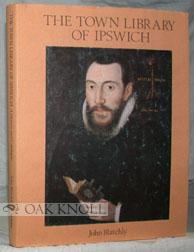 Seller image for TOWN LIBRARY OF IPSWICH. PROVIDED FOR THE USE OF THE TOWN PREACHERS IN 1599. A HISTORY AND CATALOGUE for sale by Oak Knoll Books, ABAA, ILAB