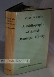 BIBLIOGRAPHY OF BRITISH MUNICIPAL HISTORY INCLUDING GILDS AND PARLIAMENTARY REPRESENTATION