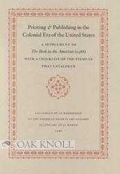 Immagine del venditore per PRINTING & PUBLISHING IN THE COLONIAL ERA OF THE UNITED STATES, A SUPPLEMENT TO THE BOOK IN THE AMERICAS (1988) WITH A CHECKLIST OF THE ITEMS IN THAT CATALOGUE venduto da Oak Knoll Books, ABAA, ILAB