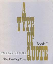 TYPE OF QUOTE, BOOK I. BEING A COLLECTION OF THE ROMAN TYPE FACES OF THE FARTHING PRESS.|A