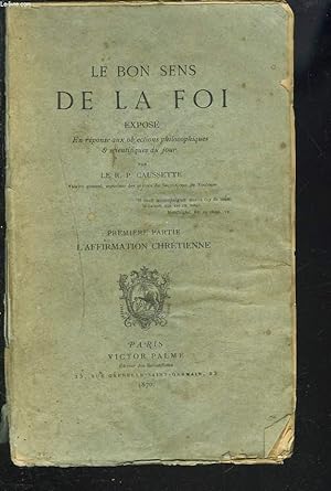Seller image for LE BON SENS DE LA FOI, EXPOSE EN REPONSE AUX OBJECTIONS PHILOSOPHIQUES ET SCIENTIFIQUES DU JOUR, 1re PARTIE, L'AFFIRMATION CHRETIENNE. for sale by Le-Livre