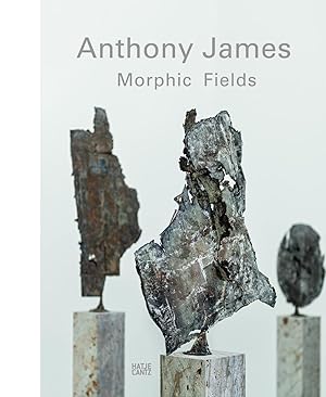 Anthony James, Morphic fields [in conjunction with the Exhibition "Anthony James: Morphic Fields ...