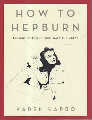 HOW TO HEPBURN : Lessons on Living from Kate The Great