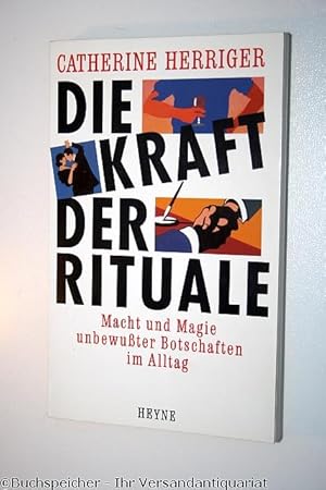 Die Kraft der Rituale : Macht und Magie unbewusster Botschaften im Alltag