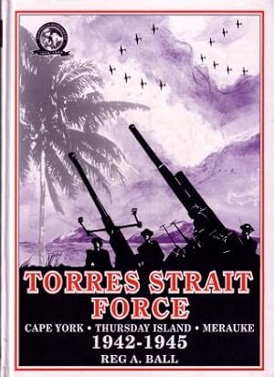 Torres Strait Force, 1942 to 1945 : The Defence of Cape York-Torres Strait and Merauke in Dutch N...