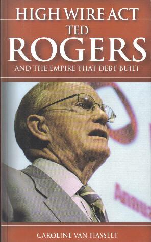 High Wire ACT, Ted Rogers and the Empire That Debt Built