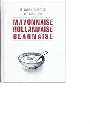 Imagen del vendedor de Mayonnaise, Hollandaise, Bearnaise: A Cook's Book Of Sauces a la venta por Zoar Books & Gallery