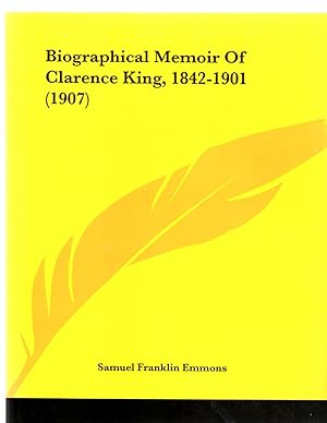 Biographical Memoir of Clarence King, 1842 - 1901.