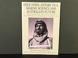 Education, Antarctica, Marine Science and Australia's Future: Proceeedings of the Phillip Law 80t...