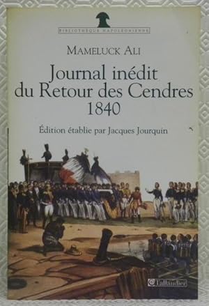 Seller image for Journal du retour des Cendres 1840. Manuscrits dchiffrs, annots et prsents par Jacques Jourquin. Journal indit du Voyage de Sainte-Hlne en 1840 avec des lettres d'Ali  sa femme porcd du rcit indit du Retour de Sainte-Hlne en 1821. Introduction gnrale sur le mameluck Ali et ses manuscrits. Annexes, reproductions et index. Collection: "Bibliothque Napolonienne". for sale by Bouquinerie du Varis