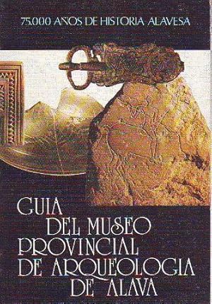 GUIA DEL MUSEO PROVINCIAL DE ARQUEOLOGIA DE ALAVA. 75.000 AÑOS DE HISTORIA ALAVESA.