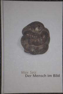 Der Mensch im Bild. 50 jahre Malerei und Skulptur. Max Seiz zum 75. Geburtstag. Museumskatalog Nr...