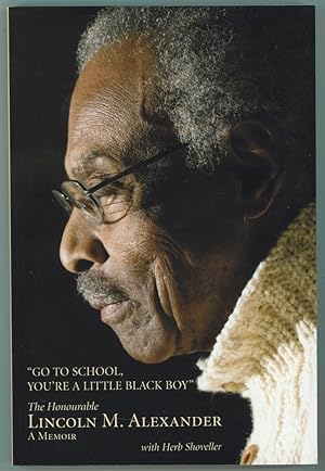 Go to School, You're a Little Black Boy The Honourable Lincoln M. Alexander: A Memoir