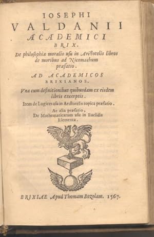 Bild des Verkufers fr IOSEPHI VALDANII ACADEMICI BRIX. DE PHILOSOPHIAE MORALIS USU IN ARISTOTELIS LIBROS DE MORIBUS AD NICOMACHUM PRAEFATIO. Ad Academicos Brixianos. Una cum definitionibus quibusdam ex eisdem libris excerptis. Item de Logices usu in Aristotelis topica praefatio. Ac alia praefatio, De Mathematicarum usu in Euclidis Elementa. zum Verkauf von studio bibliografico pera s.a.s.