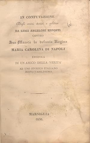 Bild des Verkufers fr IN CONFUTAZIONE DEGLI ERRORI STORICI E POLITICI DA LUIGI ANGELONI CONTRO SUA MAESTA' LA DEFUNTA REGINA MARIA CAROLINA DI NAPOLI. Epistola di un amico della verit ad uno storico italiano rispettabilissimo. zum Verkauf von studio bibliografico pera s.a.s.