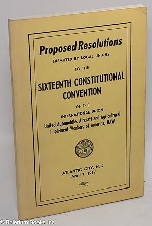 Imagen del vendedor de Proposed resolutions submitted by local unions to the Sixteenth Constitutional Convention of the International Union United Automobile, Aerospace and Agricultural Implement Workers of America, UAW, Atlantic City, NJ, April 7, 1957 a la venta por Bolerium Books Inc.
