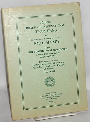 Seller image for Report. Board of International Trustees and International Secretary-Treasurer Emil Mazey to the 14th constitutional convention. Atlantic City, New Jersey, March 22-27, 1953 for sale by Bolerium Books Inc.