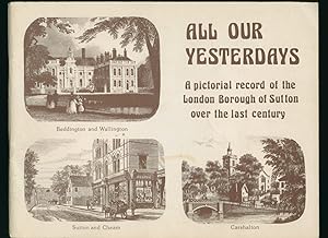 Seller image for All Our Yesterdays; A Pictorial Record of the London Borough of Sutton Over the Last Century for sale by Little Stour Books PBFA Member