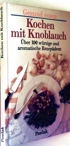 Gesund essen - Kochen mit Knoblauch. Über 100 würzige und aromatische.