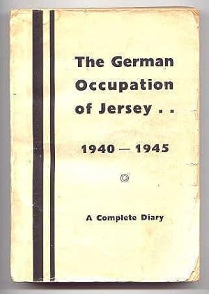 THE GERMAN OCCUPATION OF JERSEY: A COMPLETE DIARY OF EVENTS FROM JUNE 1940 TO JUNE 1945.