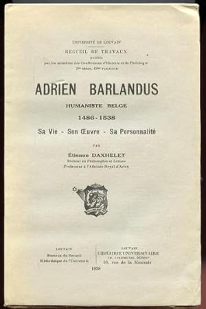 Adrien Barlandus.Humaniste Belge 1486 - 1538. Sa Vie, Son Oeuvre, Sa Personnalite