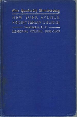 The Centennial of the New York Avenue Presbyterian Church Washington, D.C. 1803-1903