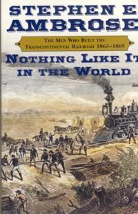 Nothing Like It in the World : The Men Who Built the Transcontinental Railroad 1863-1869
