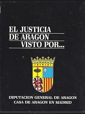 EL JUSTICIA DE ARAGON VISTO POR. (Publicado en conmemoración al IV Centenario de al Decapitación ...