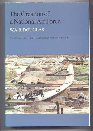 THE CREATION OF A NATIONAL AIR FORCE. THE OFFICIAL HISTORY OF THE ROYAL CANADIAN AIR FORCE. VOLUM...