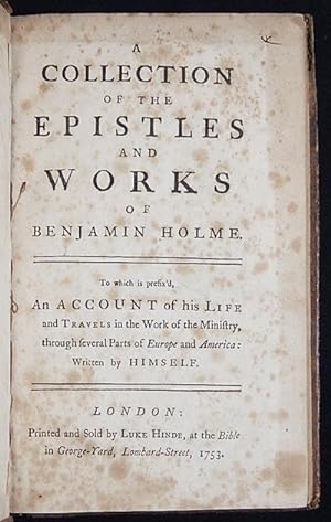 A Collection of the Epistles and Works of Benjamin Holme; To which is prefix'd, An Account of his...
