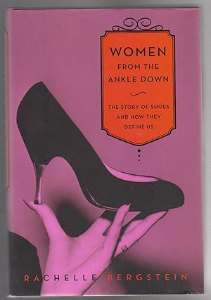 WOMEN FROM THE ANKLE DOWN. THe Story of Shoes and How They Define Us.