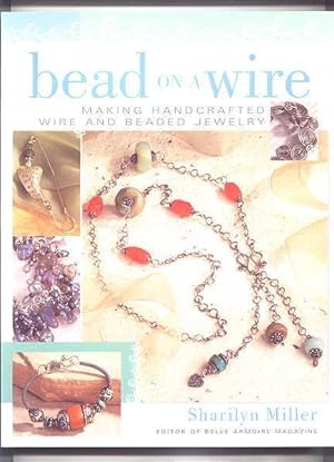 BEAD ON A WIRE: MAKING HANDCRAFTED WIRE AND BEADED JEWELRY.