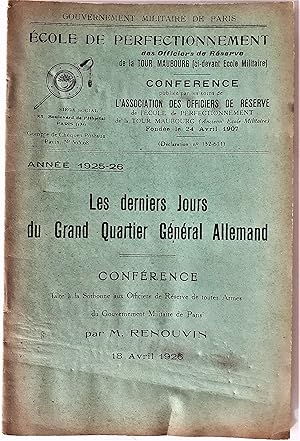 Image du vendeur pour Gouvernement militaire de Paris - AOSEIIEM - LES DERNIERS JOURS DU GRAND QUARTIER GNRAL ALLEMAND. Confrence faite  la Sorbonne aux Officiers de Rserve de toutes Armes du Gouvernement Militaire de Parisc par M. Renouvin. 18 Avril 1926. Anne 1925-26. cole de Perfectionnement des Officiers de Rserve de la Tour Maubourg. Confrence publie par les soins de l'Association des Officiers de Rserve de l'cole de Perfectionnement de la Tour Maubourg (anciennement cole Militaire). mis en vente par Jean-Paul TIVILLIER