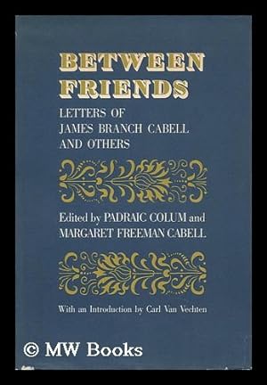 Imagen del vendedor de Between Friends; Letters of James Branch Cabell and Others. Edited by Padriac Colum and Margaret Freeman Cabell. with an Introd. by Carl Van Vechten a la venta por MW Books Ltd.