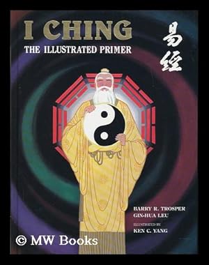 Seller image for I Ching : the Illustrated Primer / Authors, Barry R. Trosper, Gin-Hua Leu ; Artist/illustrator, Ken C. Yang ; Editor, Robin M. Thompson for sale by MW Books Ltd.