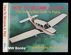 Seller image for How to Become a Pilot : the Step-By-Step Guide to Flying / Prepared by the F. A. A. for sale by MW Books Ltd.