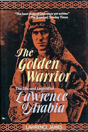 The Golden Warrior The Life and Legend of Lawrence of Arabia