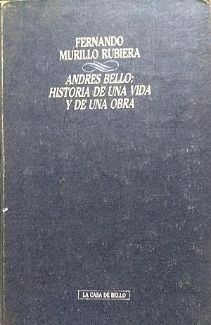 Andrés Bello : Historia de una vida y de una obra. Anexos a las Obras Completas de Andrés Bello 1...