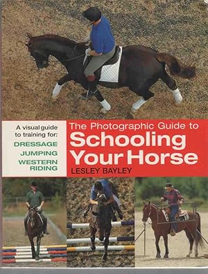 THE PHOTOGRAPHIC GUIDE TO SCHOOLING YOUR HORSE A Visual Guide to Training For: Dressage, Jumping,...