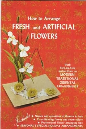 How to Arrange Fresh and Artificial Flowers: With Step-by-Step Instructions on Modern Traditional...
