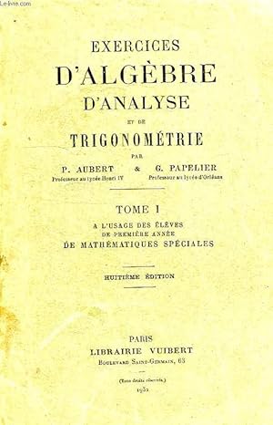 Imagen del vendedor de EXERCICES D'ALGEBRE, D'ANALYSE ET DE TRIGONOMETRIE, TOME I, A L'USAGE DES ELEVES DE 1re ANNEE DE MATHEMATIQUES SPECIALES a la venta por Le-Livre