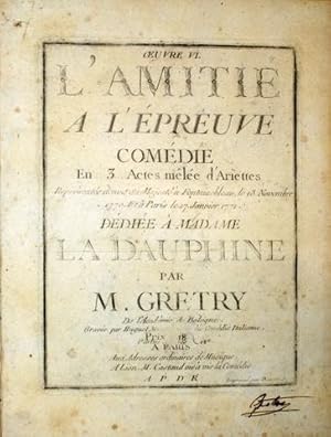 Oeuvre VI. L`amitié à l`epreuve, comédie en 3 actes mêlée d`ariettes. Représentée devant Sa Majes...