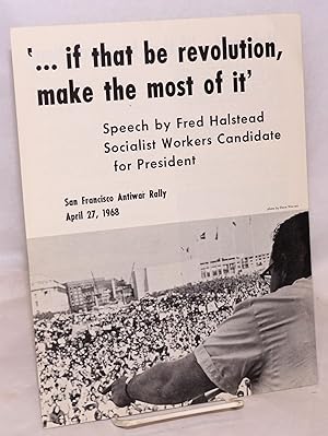Seller image for '. if that be revolution, make the most of it' Speech by Fred Halstead, Socialist Workers candidate for President, San Francisco antiwar rally, April 27, 1968 for sale by Bolerium Books Inc.