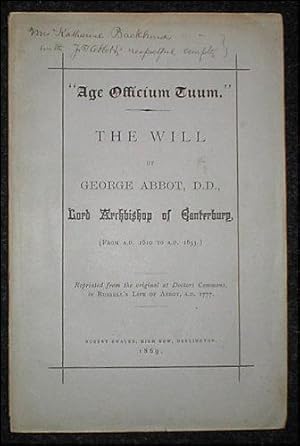 "Age Officium Tuum." The will of George Abbot, D.D., Lord Archbishop of Canterbury, (From A.D. 16...