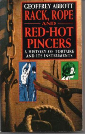 RACK, ROPE AND RED-HOT PINCERS A History of Torture and Its Instruments