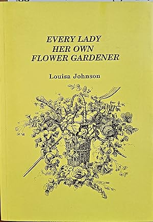 Every Lady Her Own Flower Gardener: Addressed to the Industrious and Economical.