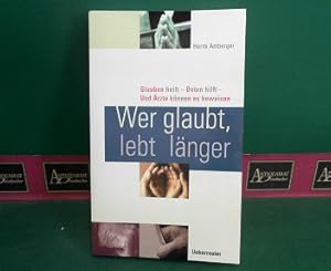 Wer glaubt, lebt länger - Glauben heilt, Beten hilft, und Ärzte können es beweisen.