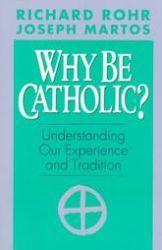 Why Be Catholic?: Understanding Our Experience and Tradition