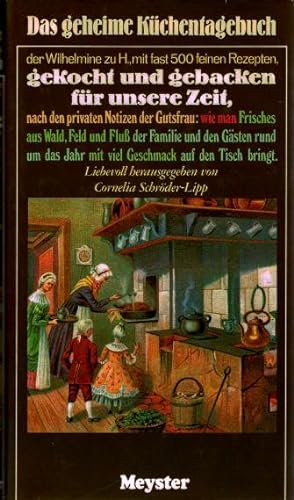 Das geheime Küchentagebuch der Wilhelmine zu H., mit fast 500 feinen Rezepten, gekocht und geback...