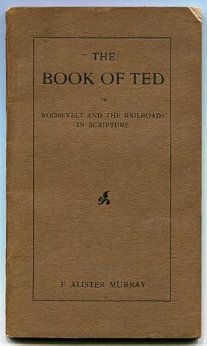 The Book Of Ted Or Roosevelt And The Railroads In Scripture; The Book of Ted is a satirical summa...